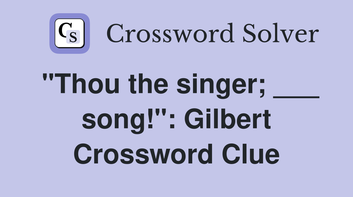 "Thou the singer; ___ song!" Gilbert Crossword Clue Answers